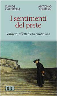 I sentimenti del prete. Vangelo, affetti e vita quotidiana - Davide Caldirola,Antonio Torresin - copertina