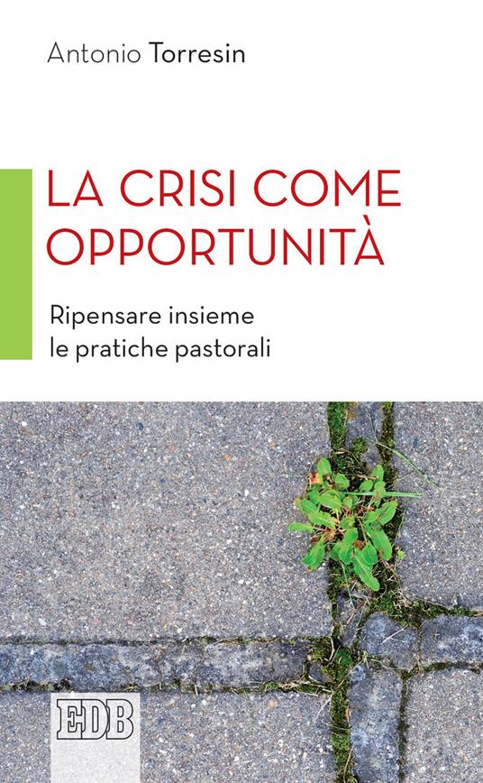 La crisi come opportunità. Ripensare insieme le pratiche pastorali - Antonio Torresin - copertina