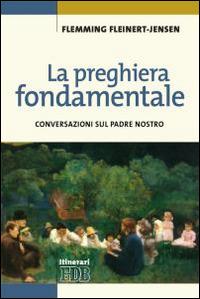 La preghiera fondamentale. Conversazioni sul Padre Nostro - Flemming Fleinert-Jensen - copertina