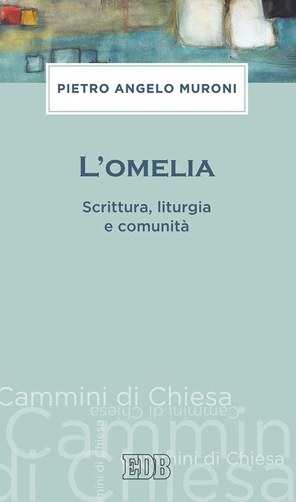 L'omelia. Scrittura, liturgia e comunità - Pietro Angelo Muroni - copertina