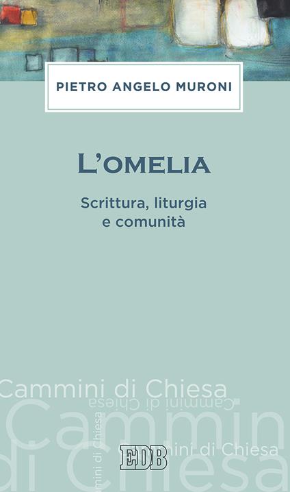 L' omelia. Scrittura, liturgia e comunità - Pietro Angelo Muroni - copertina