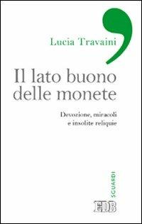 Il lato buono delle monete. Devozione, miracoli e insolite reliquie - Lucia Travaini - copertina