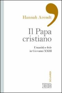 Il papa cristiano. Umanità e fede in Giovanni XXIII - Hannah Arendt - copertina