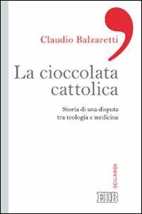 La ciccolata cattolica. Storia di una disputa tra teologia e medicina - Claudio Balzaretti - copertina