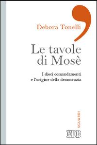 Le tavole di Mosè. I dieci comandamenti e l'origine della democrazia - Debora Tonelli - copertina