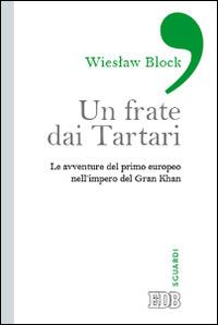 Un frate dai tartari. Le avventure del primo europeo nell'impero del Gran Khan - Wieslaw Block - copertina