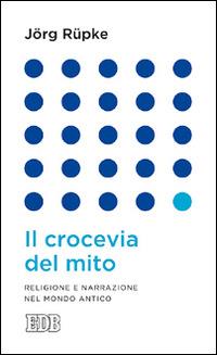 Il crocevia del mito. Religione e narrazione nel mondo antico - Jörg Rüpke - copertina