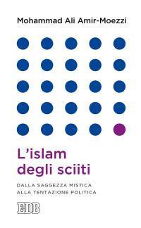 L'islam degli sciiti. Dalla saggezza mistica alla tentazione politica - Mohammad Ali Amir-Moezzi - copertina