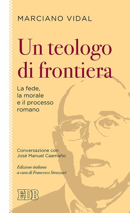 Un teologo di frontiera. La fede, la morale e il processo romano. Conversazione con José Manuel Caamaño - Marciano Vidal,José Manuel Caamaño - copertina