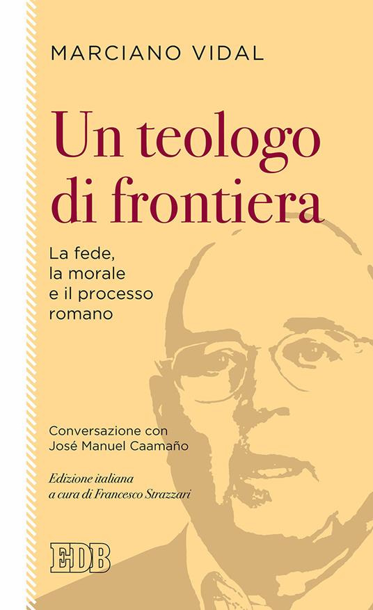 Un teologo di frontiera. La fede, la morale e il processo romano. Conversazione con José Manuel Caamaño - Marciano Vidal,José Manuel Caamaño - copertina
