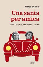 Una santa per amica. Teresa di Calcutta vista da vicino