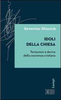 Idoli della Chiesa. Tentazioni e derive della coscienza cristiana - Severino Dianich - copertina