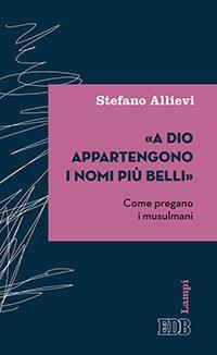 «A Dio appartengono i nomi più belli». Come pregano i musulmani - Stefano Allievi - copertina