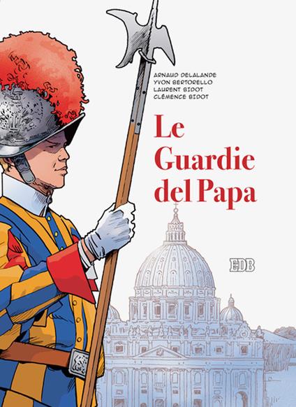 Le guardie del papa. La Guardia Svizzera Pontificia - Arnaud Delalande,Yvon Bertorello,Laurent Bidot - copertina