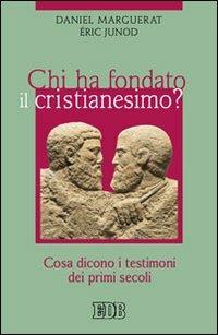 Chi ha fondato il cristianesimo? Cosa dicono i testimoni dei primi secoli - Daniel Marguerat,Éric Junod - copertina