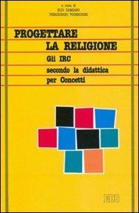 Progettare la religione. Gli IRC secondo la didattica per concetti - copertina