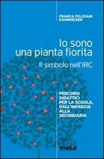 Io sono una pianta fiorita. Il simbolo nell'IRC. Percorsi didattici per la scuola, dall'infanzia alla secondaria