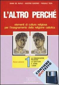 L'altro perché. Elementi di cultura religiosa per l'insegnamento della religione cattolica nelle scuole superiori. Con floppy disk. Vol. 1: La comunicazione religiosa: la scrittura, il verbo, i segni - Gianni Del Bufalo,Agostino Quadrino,Pasquale Troia - copertina