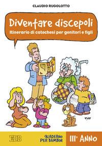 Diventare discepoli. Itinerario di catechesi per genitori e figli. III anno. Quaderno per bambini - Claudio Rugolotto - copertina