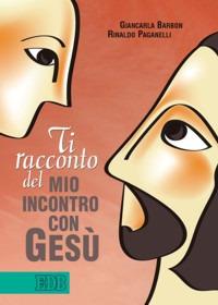 Ti racconto del mio incontro con Gesù - Giancarla Barbon,Rinaldo Paganelli - copertina