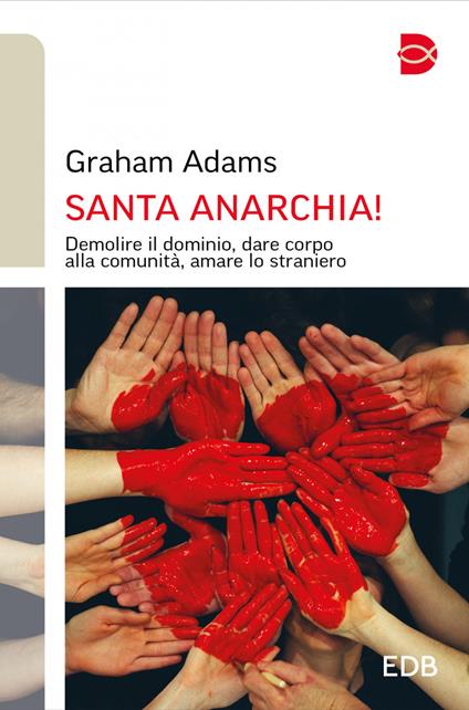 Santa anarchia! Demolire il dominio, dare corpo alla comunità, amare lo straniero - Graham Adams,Marta Pescatori - ebook