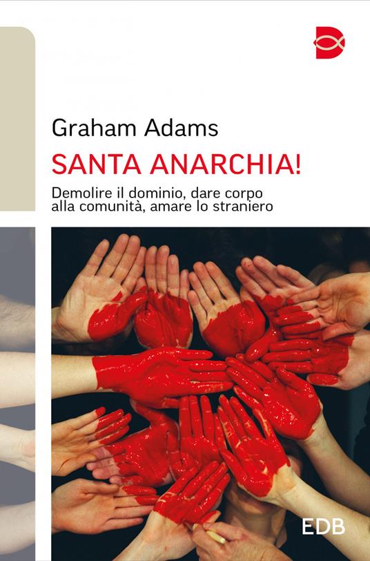 Santa anarchia! Demolire il dominio, dare corpo alla comunità, amare lo straniero - Graham Adams,Marta Pescatori - ebook