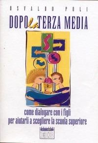 Dopo la terza media. Come dialogare con i figli per aiutarli a scegliere la scuola superiore - Osvaldo Poli - copertina