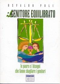 Il genitore equilibrato. Le paure e i bisogni che fanno sbagliare i genitori - Osvaldo Poli - copertina