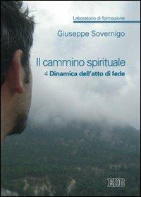 Il cammino spirituale. Laboratorio di formazione. Vol. 4: Dinamica dell'atto di fede - Giuseppe Sovernigo - copertina