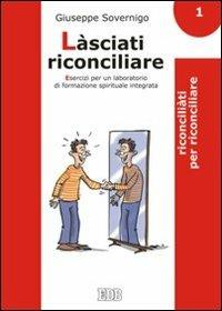 Làsciati riconciliare. Esercizi per un laboratorio di formazione spirituale integrata. Vol. 1: Riconciliati per riconciliare - Giuseppe Sovernigo - copertina