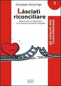 Làsciati riconciliare. Esercizi per un laboratorio di formazione spirituale integrata. Vol. 2: Gli ostacoli alla riconciliazione - Giuseppe Sovernigo - copertina