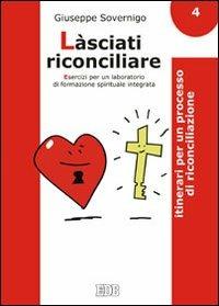 Làsciati riconciliare. Esercizi per un laboratorio di formazione spirituale integrata. Vol. 4: Itinerari per un processo di riconciliazione. - Giuseppe Sovernigo - copertina