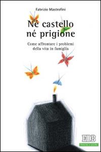 Né castello né prigione. Come affrontare i problemi della vita in famiglia - Fabrizio Mastrofini - copertina