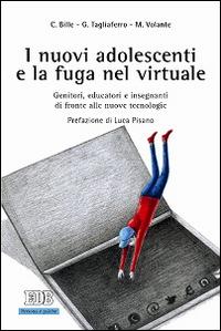 I nuovi adolescenti e la fuga nel virtuale. Genitori, educatori e insegnanti di fronte alle nuove tecnologie - Chiara Bille,Giovanni Tagliaferro,Marco Volante - copertina