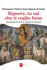 Signore, tu sai che ti voglio bene. Celebrazioni per il tempo di Pasqua