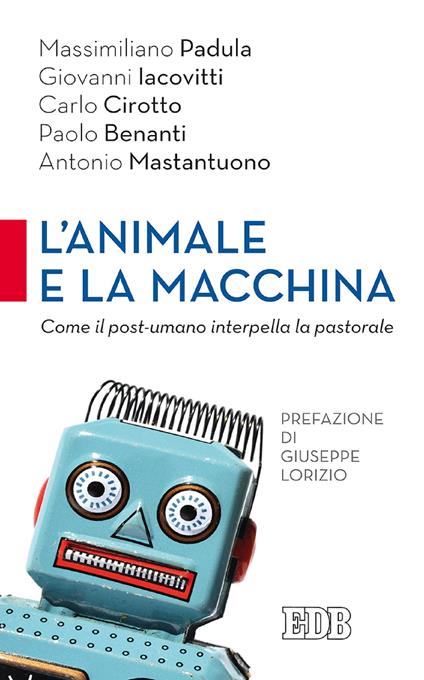 L' animale e la macchina. Come il post-umano interpella la pastorale - Paolo Benanti,Carlo Cirotto,Giovanni Iacovitti,Antonio Mastantuono - ebook