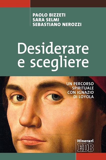 Desiderare e scegliere. Un percorso spirituale con Ignazio di Loyola - Paolo Bizzeti,Sebastiano Nerozzi,Sara Selmi - ebook