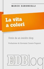 La Vita a colori. Storie da un insolito blog. Prefazione di Giovanni Cesare Pagazzi