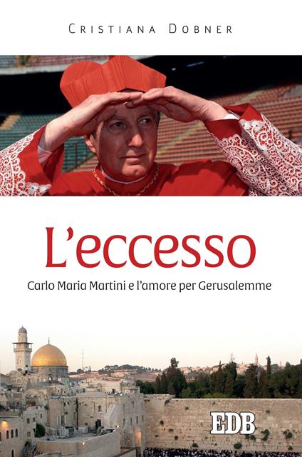 L' eccesso. Carlo Maria Martini e l'amore per Gerusalemme - Cristiana Dobner - ebook
