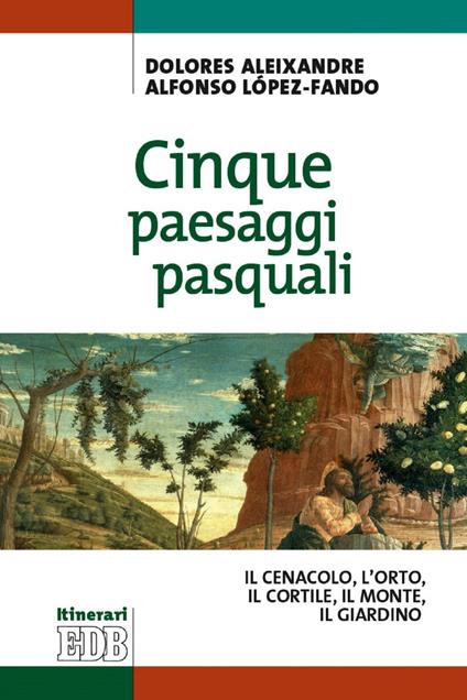 Cinque paesaggi pasquali. ll Cenacolo, l'Orto, il Cortile, il Monte, il Giardino - Dolores Aleixandre,Alfonso López-Fando,Fabrizio Iodice - ebook
