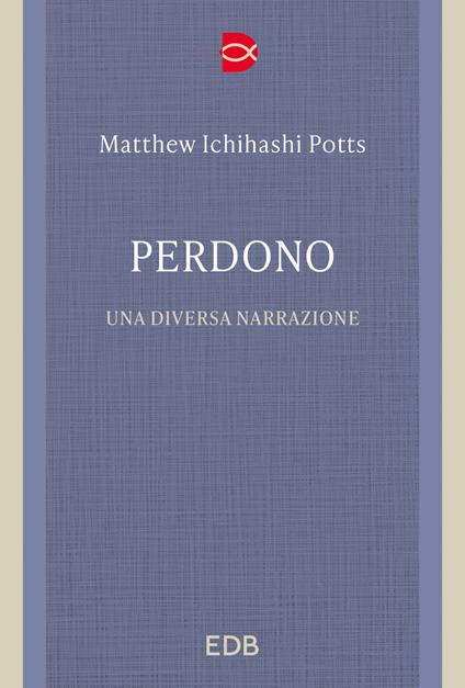 Perdono. Una diversa narrazione - Matthew Ichihashi Potts,Gianluca Didino - ebook