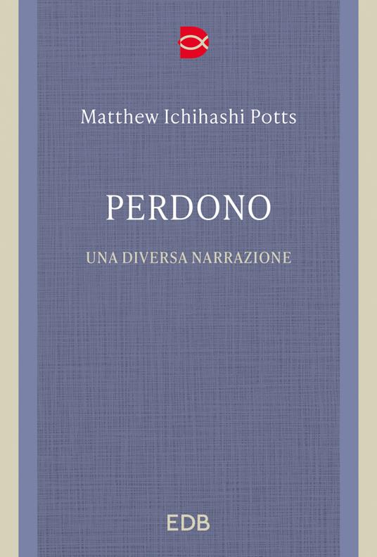 Perdono. Una diversa narrazione - Matthew Ichihashi Potts,Gianluca Didino - ebook