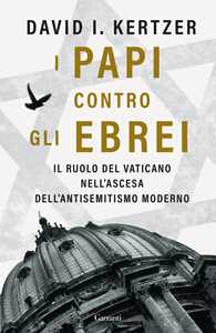 Libro I papi contro gli ebrei. Il ruolo del Vaticano nell'ascesa dell'antisemitismo moderno David I. Kertzer