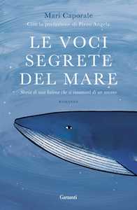 Libro Le voci segrete del mare. Storia di una balena che si innamorò di un umano Mari Caporale