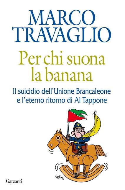 Per chi suona la banana. Il suicidio dell'Unione Brancaleone e l'eterno ritorno di Al Tappone - Marco Travaglio - ebook