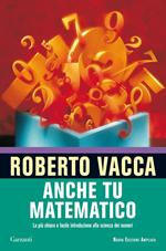 Anche tu matematico. La più chiara e semplice introduzione alla scienza dei numeri