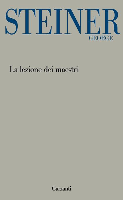La lezione dei maestri. Charles Eliot Norton Lectures 2001-2002 - George Steiner,Francesca Santovetti,Stefano Velotti - ebook