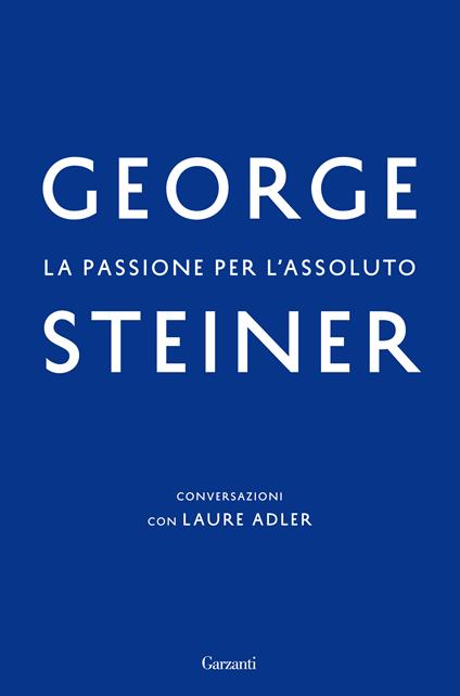 La passione per l'assoluto. Conversazioni con Laure Adler - Laure Adler,George Steiner,Giuseppe Allegri - ebook