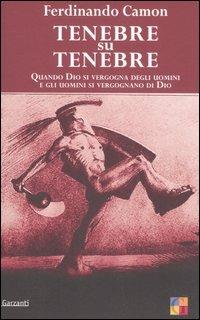 Tenebre su tenebre. Quando Dio si vergogna degli uomini e gli uomini si vergognano di Dio - Ferdinando Camon - copertina