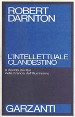 L' intellettuale clandestino. Il mondo dei libri nella Francia dell'illuminismo